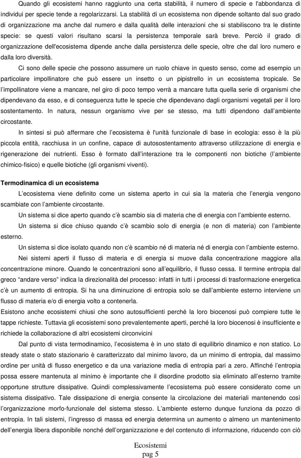 risultano scarsi la persistenza temporale sarà breve. Perciò il grado di organizzazione dell'ecosistema dipende anche dalla persistenza delle specie, oltre che dal loro numero e dalla loro diversità.