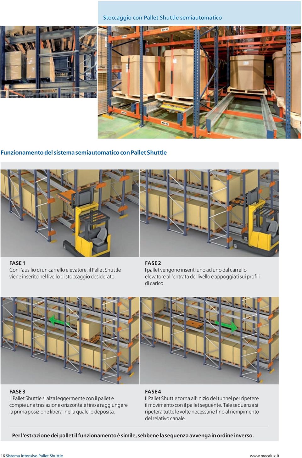 FASE 3 Il Pallet Shuttle si alza leggermente con il pallet e compie una traslazione orizzontale fino a raggiungere la prima posizione libera, nella quale lo deposita.