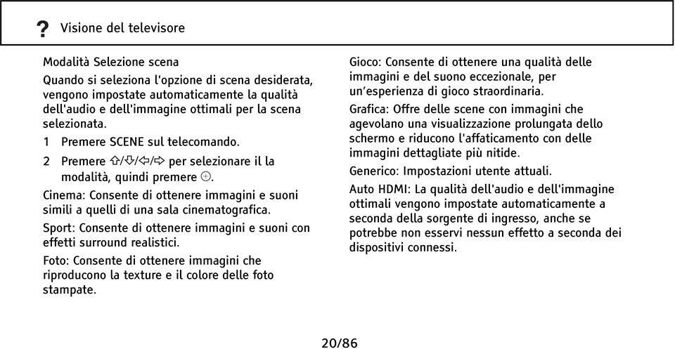 Sport: Consente di ottenere immagini e suoni con effetti surround realistici. Foto: Consente di ottenere immagini che riproducono la texture e il colore delle foto stampate.