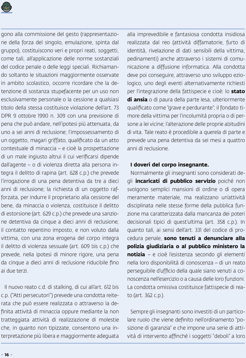 Richiamando soltanto le situazioni maggiormente osservate in ambito scolastico, occorre ricordare che la detenzione di sostanza stupefacente per un uso non esclusivamente personale o la cessione a