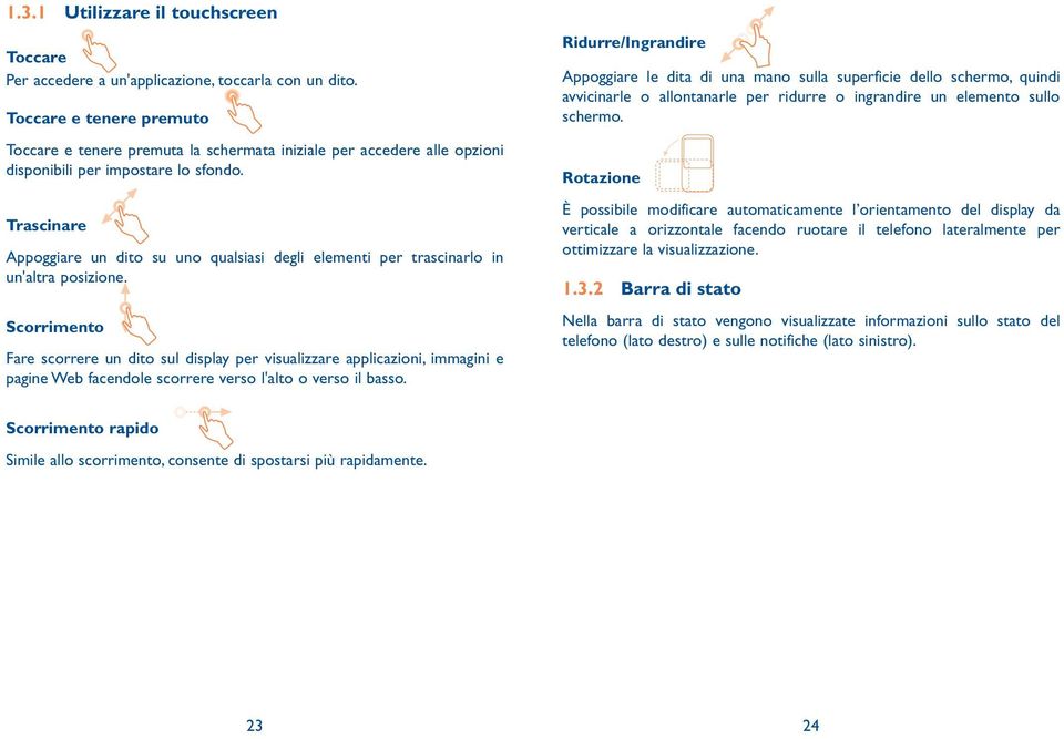 Trascinare Appoggiare un dito su uno qualsiasi degli elementi per trascinarlo in un'altra posizione.