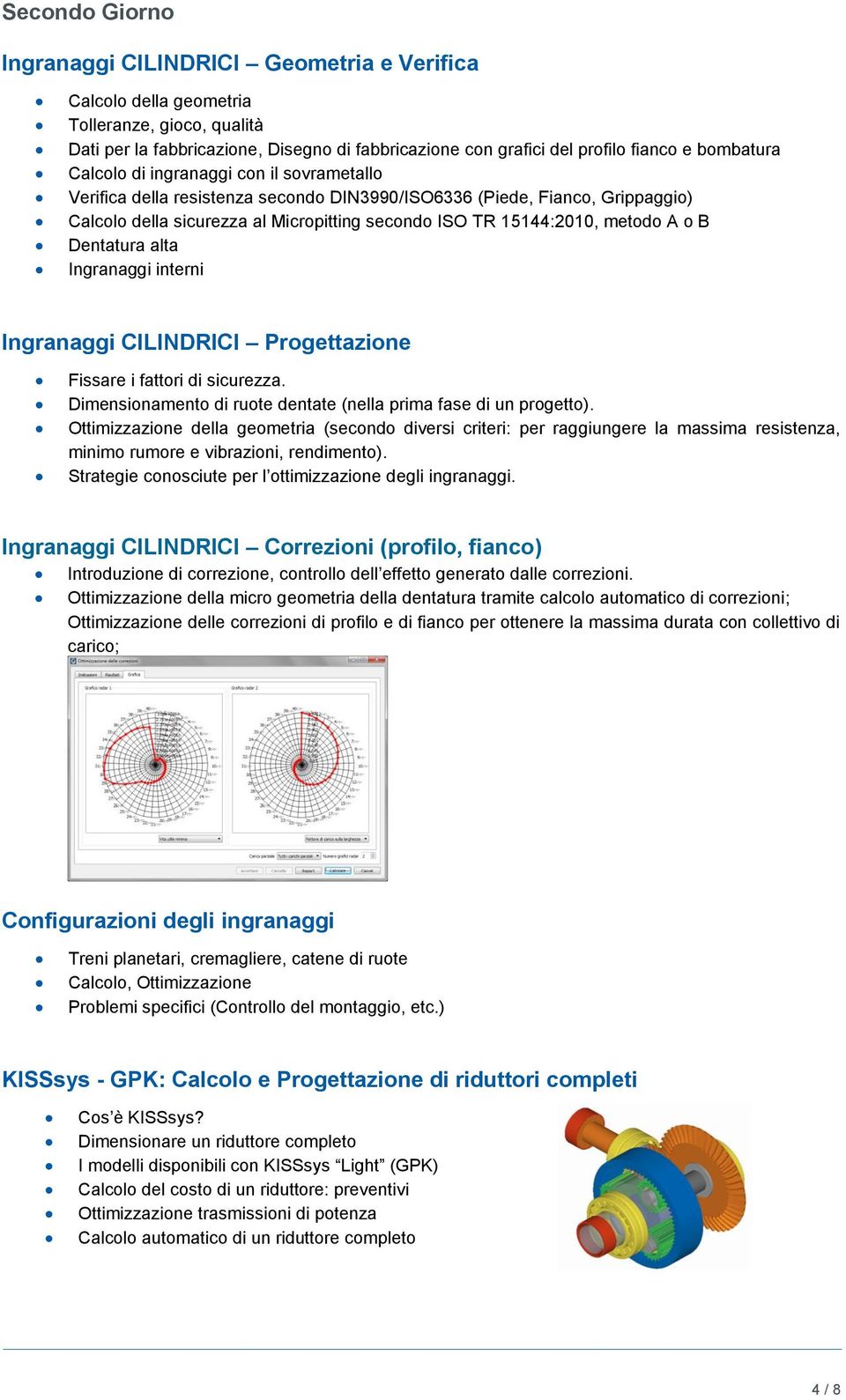 metodo A o B Dentatura alta Ingranaggi interni Ingranaggi CILINDRICI Progettazione Fissare i fattori di sicurezza. Dimensionamento di ruote dentate (nella prima fase di un progetto).