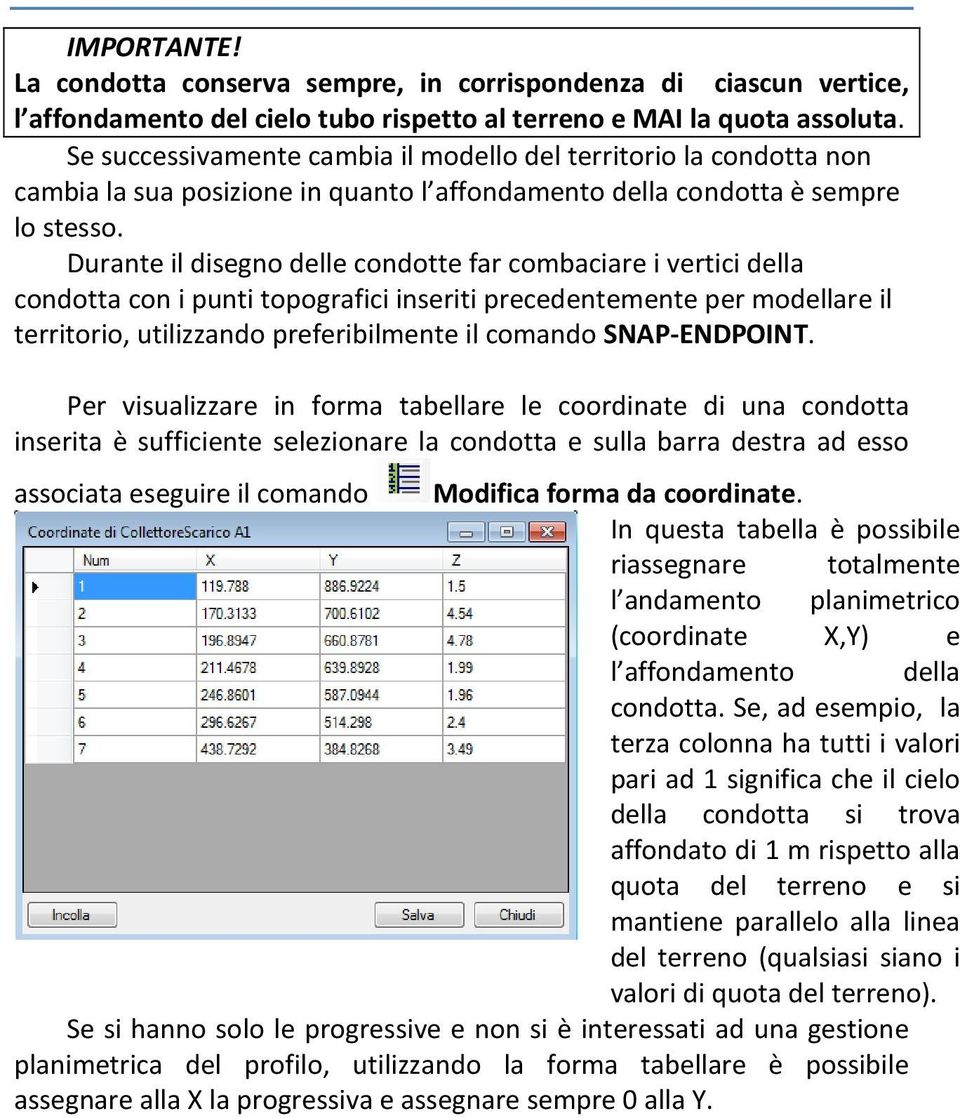 Durante il disegno delle condotte far combaciare i vertici della condotta con i punti topografici inseriti precedentemente per modellare il territorio, utilizzando preferibilmente il comando