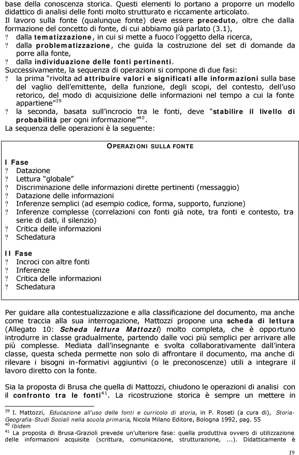 dalla tematizzazione, in cui si mette a fuoco l oggetto della ricerca,? dalla problematizzazione, che guida la costruzione del set di domande da porre alla fonte,?