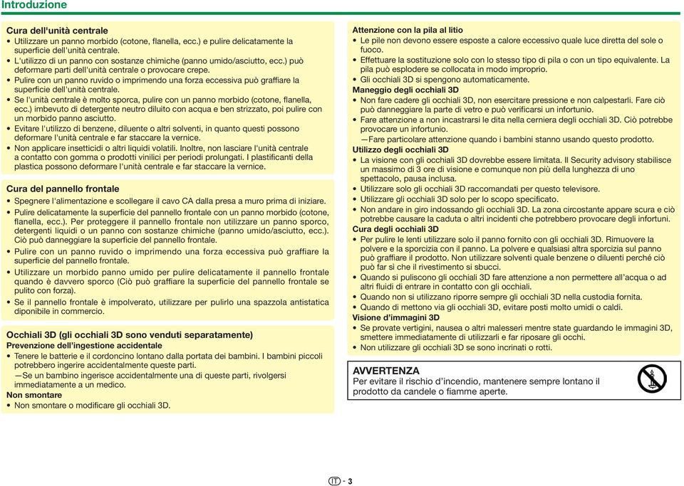 Pulire con un panno ruvido o imprimendo una forza eccessiva può graffiare la superficie dell'unità centrale. Se l'unità centrale è molto sporca, pulire con un panno morbido (cotone, flanella, ecc.