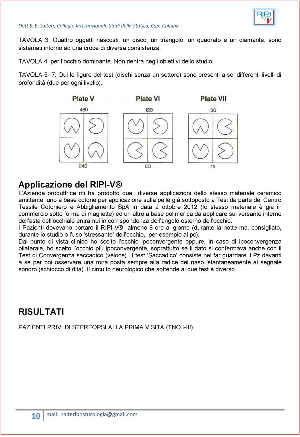 Applicazione del RIPI-V L Azienda produttrice mi ha prodotto due diverse applicazioni dello stesso materiale ceramico emittente: uno a base cotone per applicazione sulla pelle già sottoposto a Test