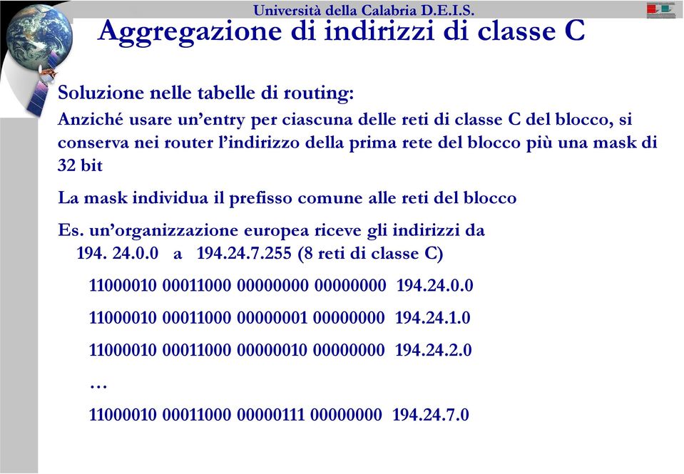 Es. un organizzazione europea riceve gli indirizzi da 194. 24.0.0 a 194.24.7.255 (8 reti di classe C) 11000010 00011000 00000000 00000000 194.24.0.0 11000010 00011000 00000001 00000000 194.