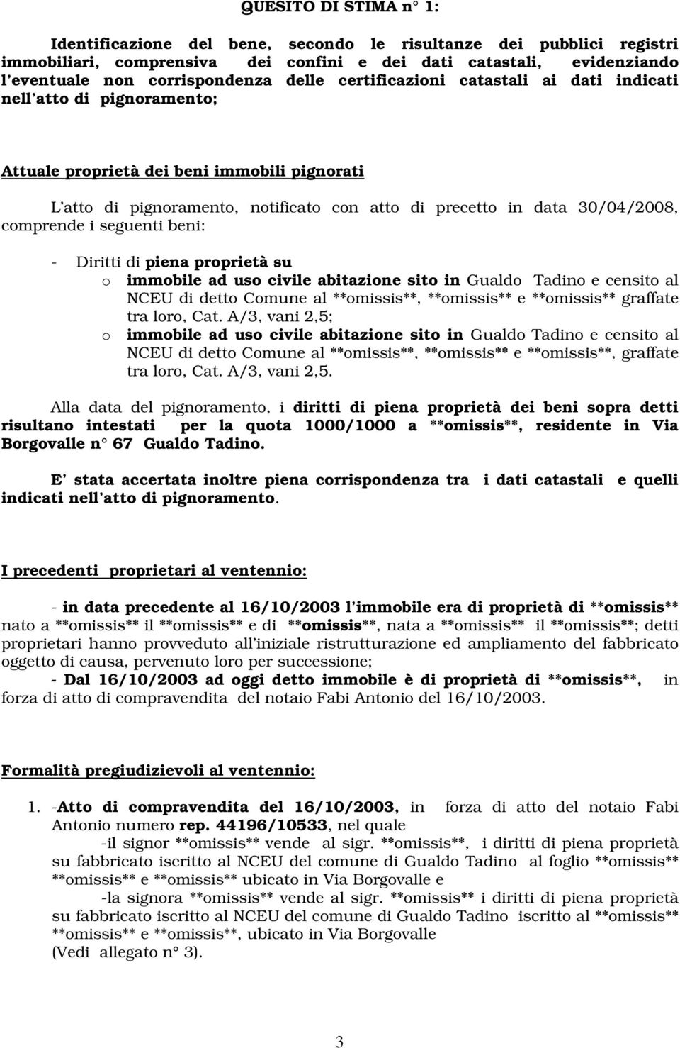 comprende i seguenti beni: - Diritti di piena proprietà su o immobile ad uso civile abitazione sito in Gualdo Tadino e censito al NCEU di detto Comune al **omissis**, **omissis** e **omissis**