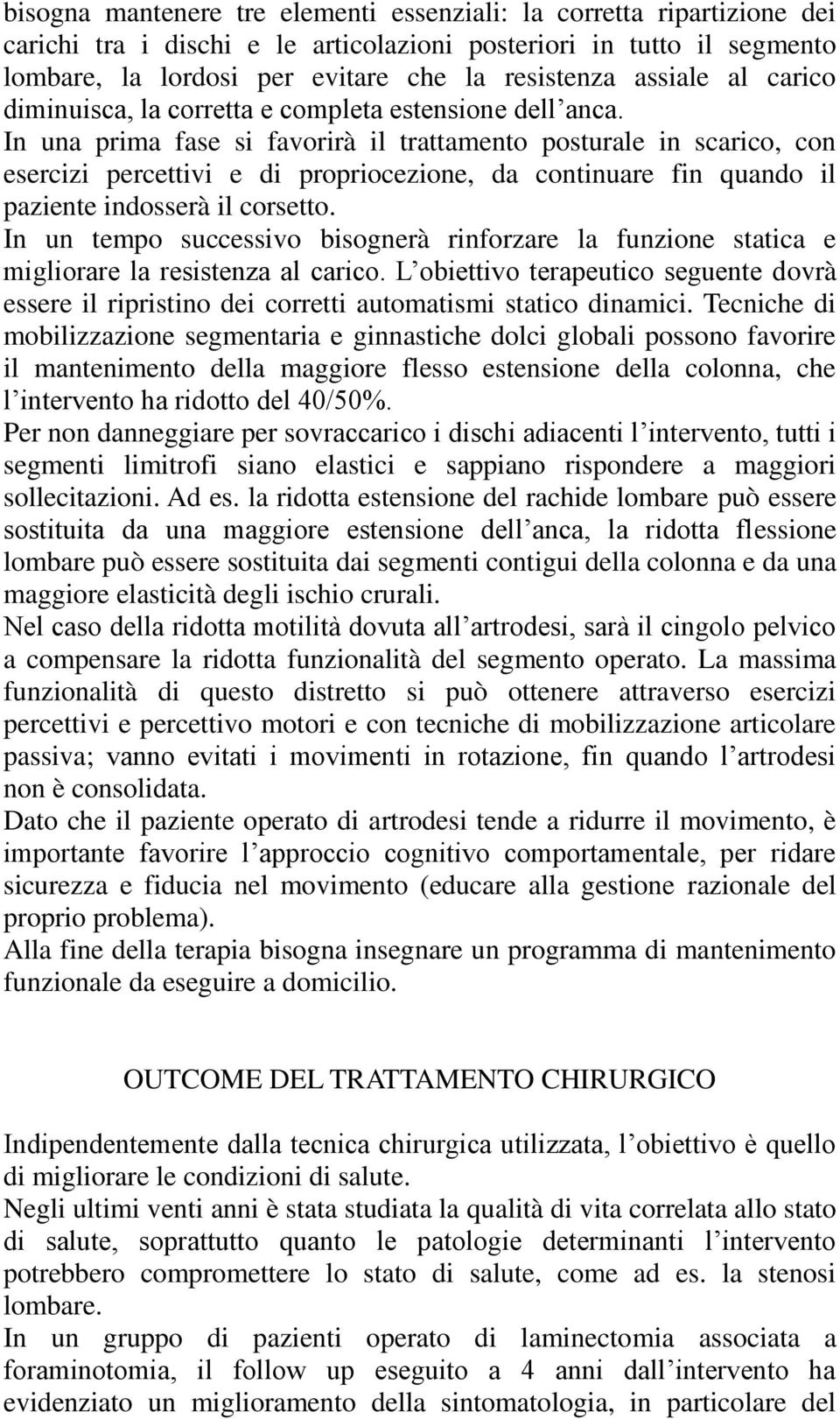 In una prima fase si favorirà il trattamento posturale in scarico, con esercizi percettivi e di propriocezione, da continuare fin quando il paziente indosserà il corsetto.