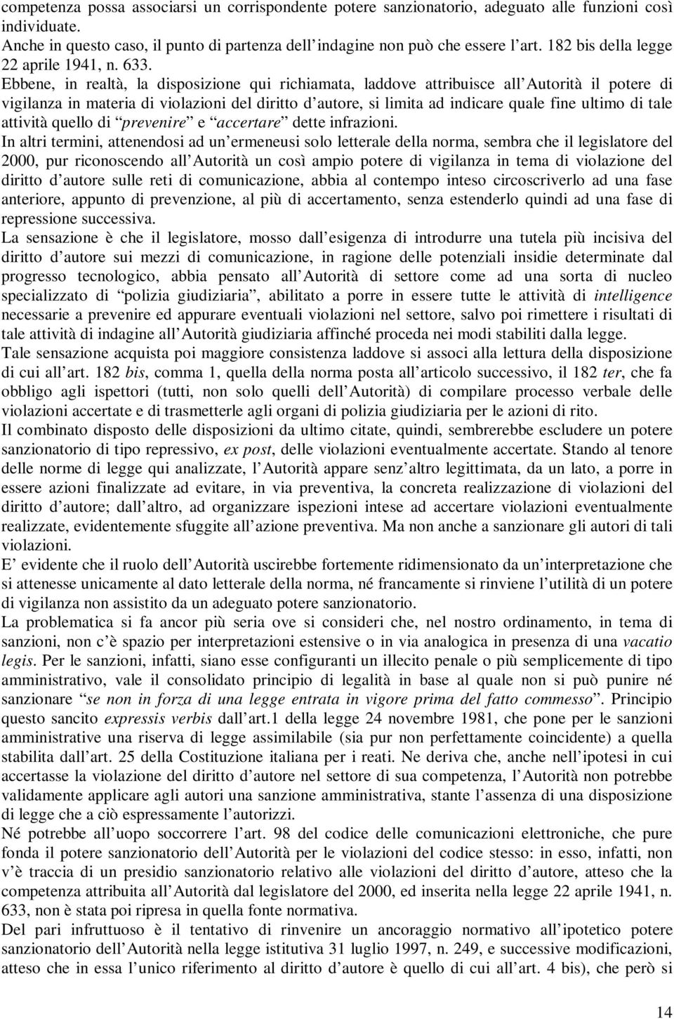 Ebbene, in realtà, la disposizione qui richiamata, laddove attribuisce all Autorità il potere di vigilanza in materia di violazioni del diritto d autore, si limita ad indicare quale fine ultimo di