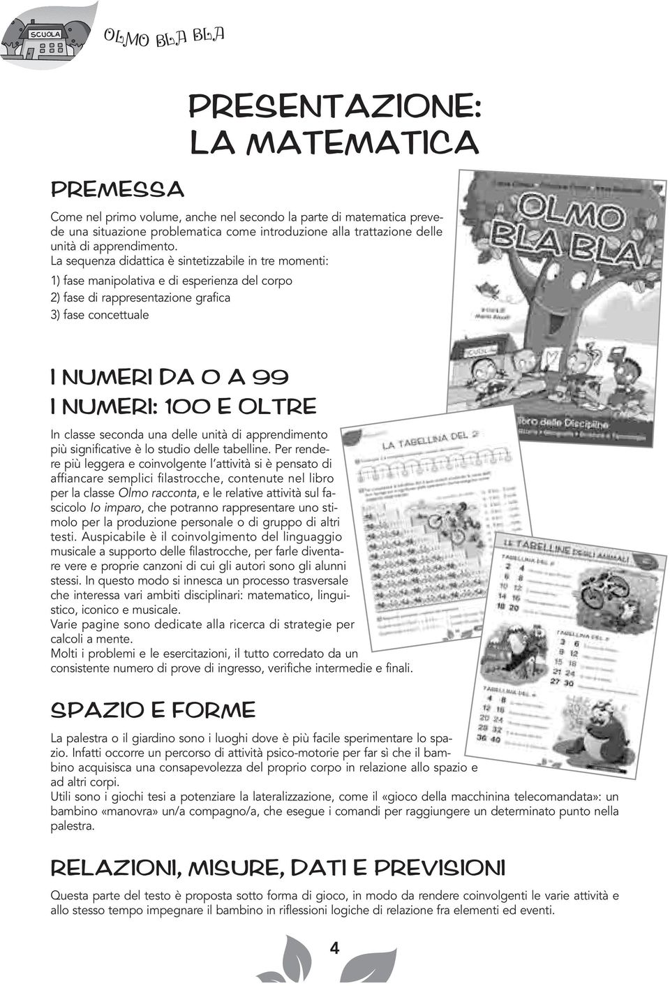 La sequenza didattica è sintetizzabile in tre momenti: ) fase manipolativa e di esperienza del corpo 2) fase di rappresentazione grafica 3) fase concettuale I NUMERI DA 0 A 99 I NUMERI: 00 E OLTRE In