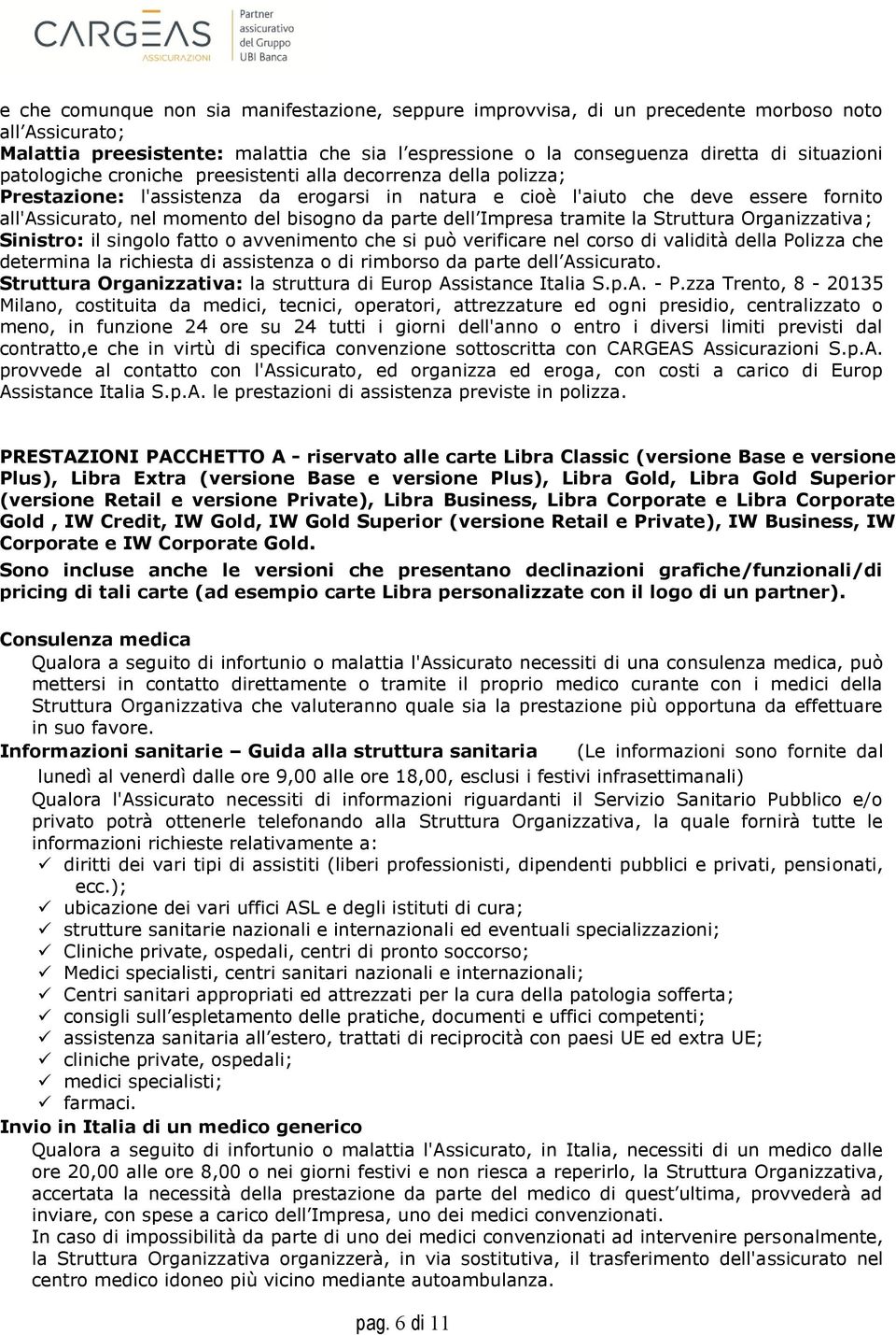 parte dell Impresa tramite la Struttura Organizzativa; Sinistro: il singolo fatto o avvenimento che si può verificare nel corso di validità della Polizza che determina la richiesta di assistenza o di