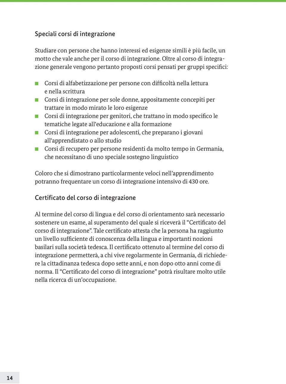 integrazione per sole donne, appositamente concepiti per trattare in modo mirato le loro esigenze Corsi di integrazione per genitori, che trattano in modo specifico le tematiche legate all educazione