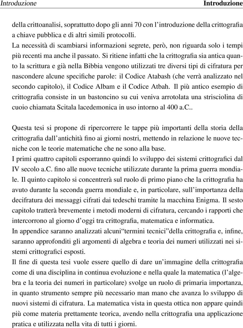 Si ritiene infatti che la crittografia sia antica quanto la scrittura e già nella Bibbia vengono utilizzati tre diversi tipi di cifratura per nascondere alcune specifiche parole: il Codice Atabash