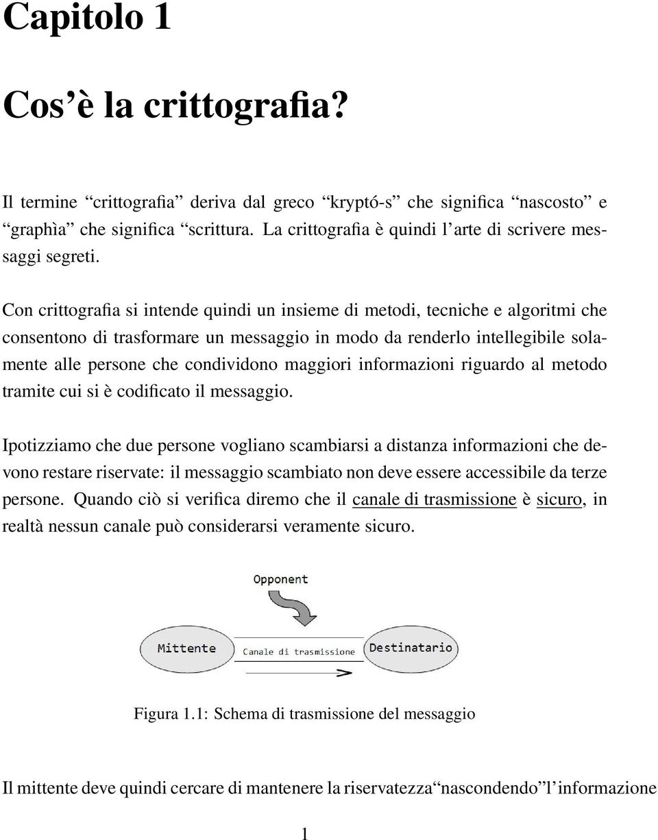 Con crittografia si intende quindi un insieme di metodi, tecniche e algoritmi che consentono di trasformare un messaggio in modo da renderlo intellegibile solamente alle persone che condividono