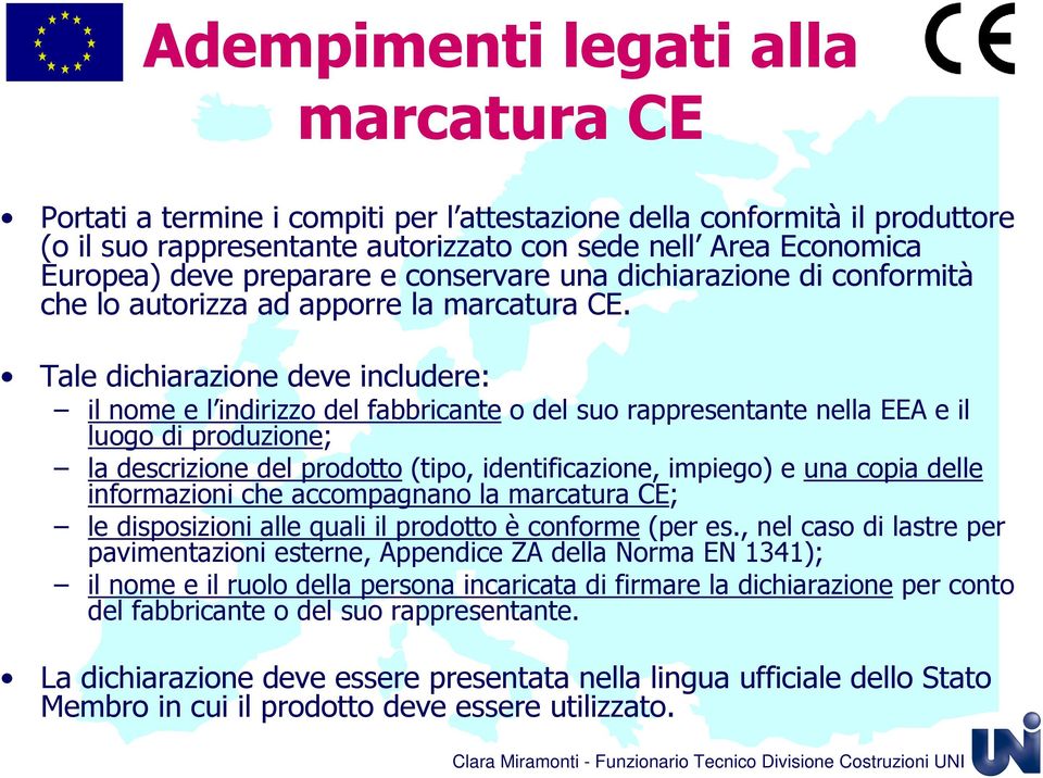 Tale dichiarazione deve includere: il nome e l indirizzo del fabbricante o del suo rappresentante nella EEA e il luogo di produzione; la descrizione del prodotto (tipo, identificazione, impiego) e