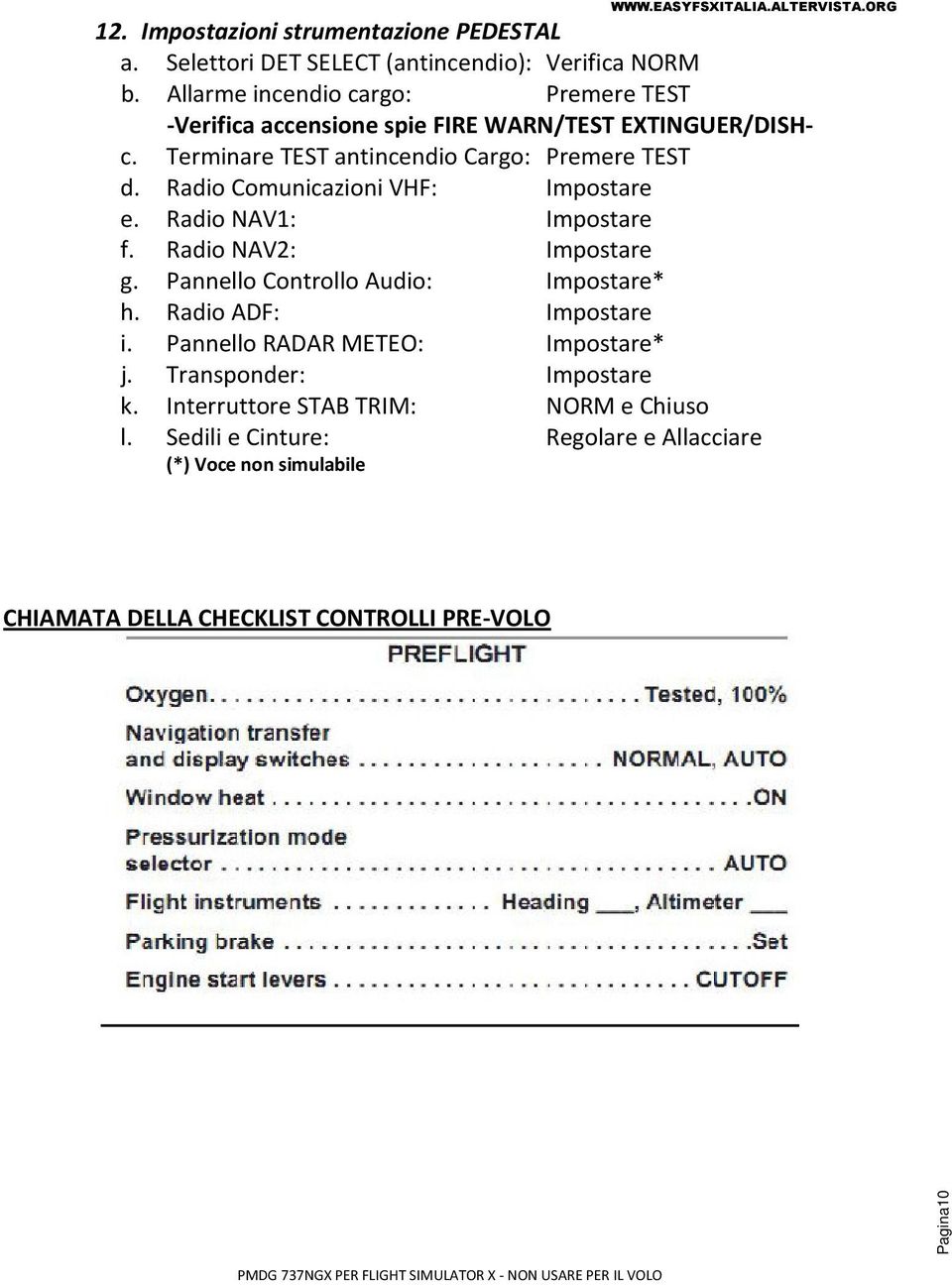 Radio Comunicazioni VHF: Impostare e. Radio NAV1: Impostare f. Radio NAV2: Impostare g. Pannello Controllo Audio: Impostare* h. Radio ADF: Impostare i.