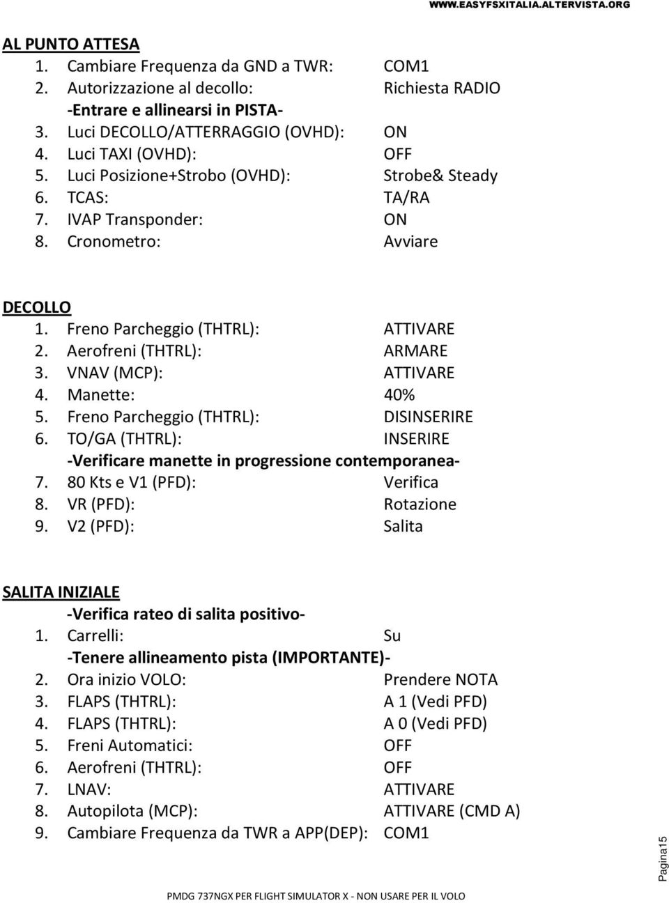 Aerofreni (THTRL): ARMARE 3. VNAV (MCP): ATTIVARE 4. Manette: 40% 5. Freno Parcheggio (THTRL): DISINSERIRE 6. TO/GA (THTRL): INSERIRE -Verificare manette in progressione contemporanea- 7.