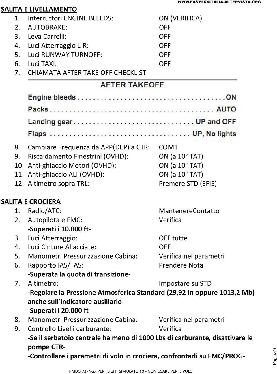 Anti-ghiaccio Motori (OVHD): ON (a 10 TAT) 11. Anti-ghiaccio ALI (OVHD): ON (a 10 TAT) 12. Altimetro sopra TRL: Premere STD (EFIS) SALITA E CROCIERA 1. Radio/ATC: MantenereContatto 2.