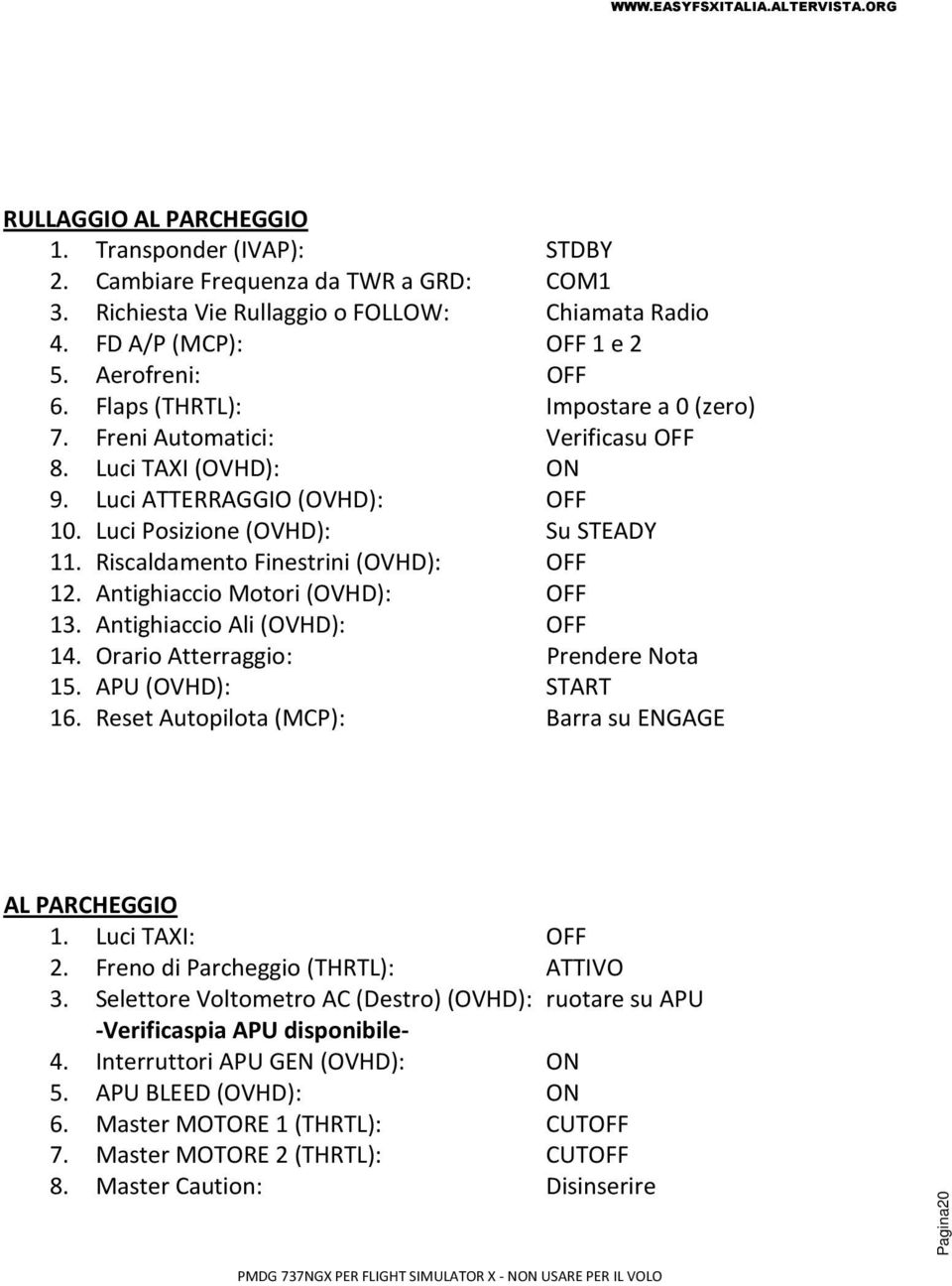 Riscaldamento Finestrini (OVHD): OFF 12. Antighiaccio Motori (OVHD): OFF 13. Antighiaccio Ali (OVHD): OFF 14. Orario Atterraggio: Prendere Nota 15. APU (OVHD): START 16.