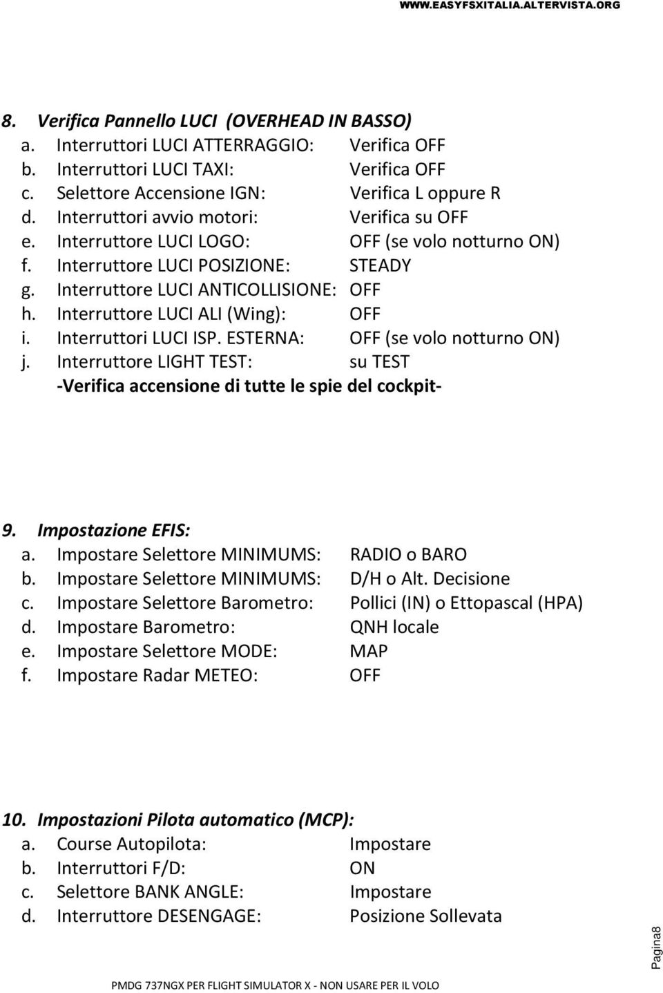 Interruttore LUCI ALI (Wing): OFF i. Interruttori LUCI ISP. ESTERNA: OFF (se volo notturno ON) j. Interruttore LIGHT TEST: su TEST -Verifica accensione di tutte le spie del cockpit- 9.