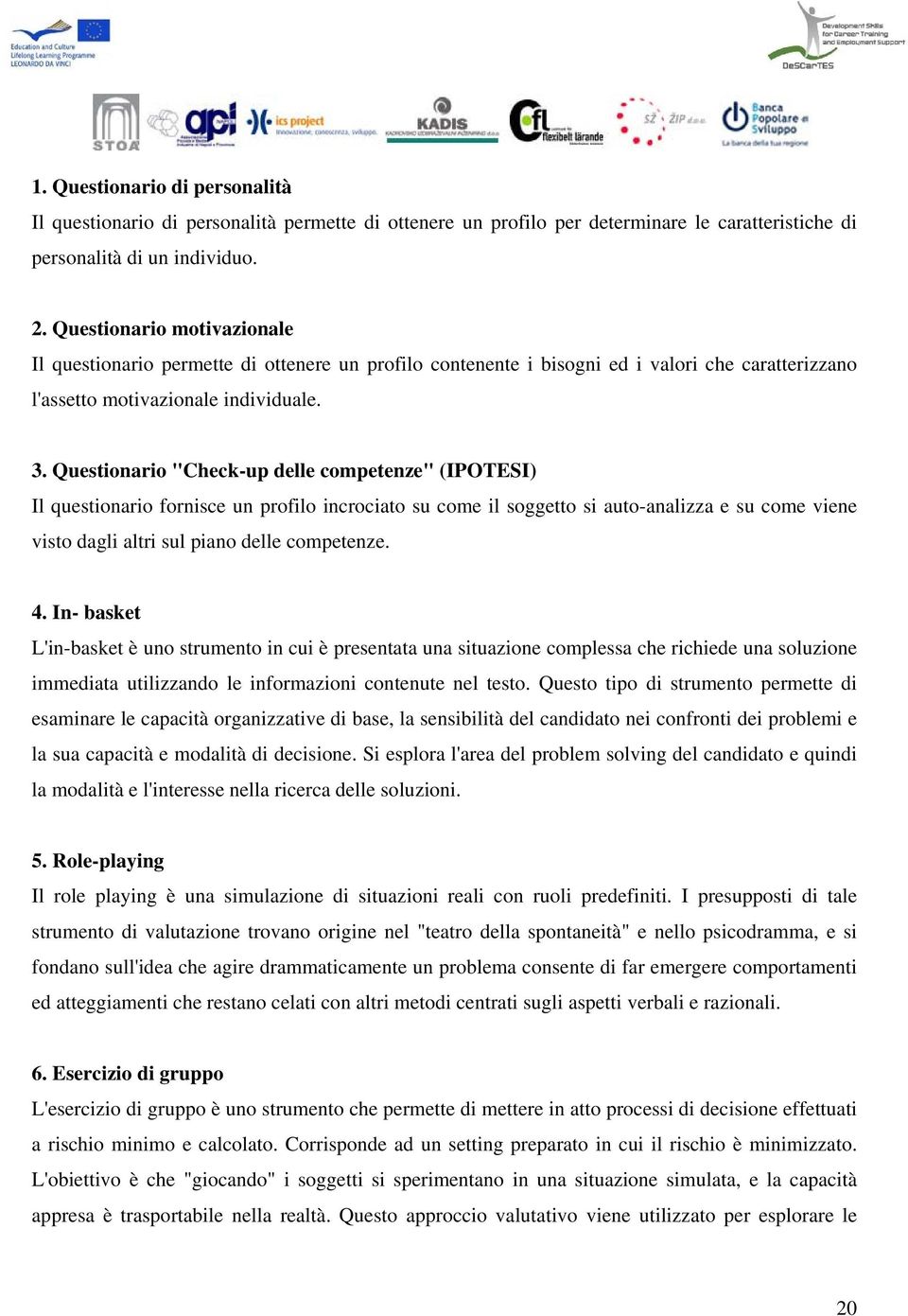 Questionario "Check-up delle competenze" (IPOTESI) Il questionario fornisce un profilo incrociato su come il soggetto si auto-analizza e su come viene visto dagli altri sul piano delle competenze. 4.