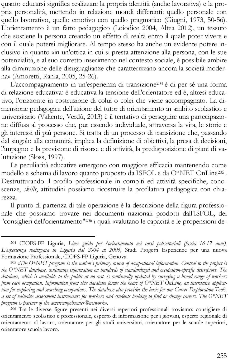 L'orientamento è un fatto pedagogico (Loiodice 2004, Altea 2012), un tessuto che sostiene la persona creando un effetto di realtà entro il quale poter vivere e con il quale potersi migliorare.