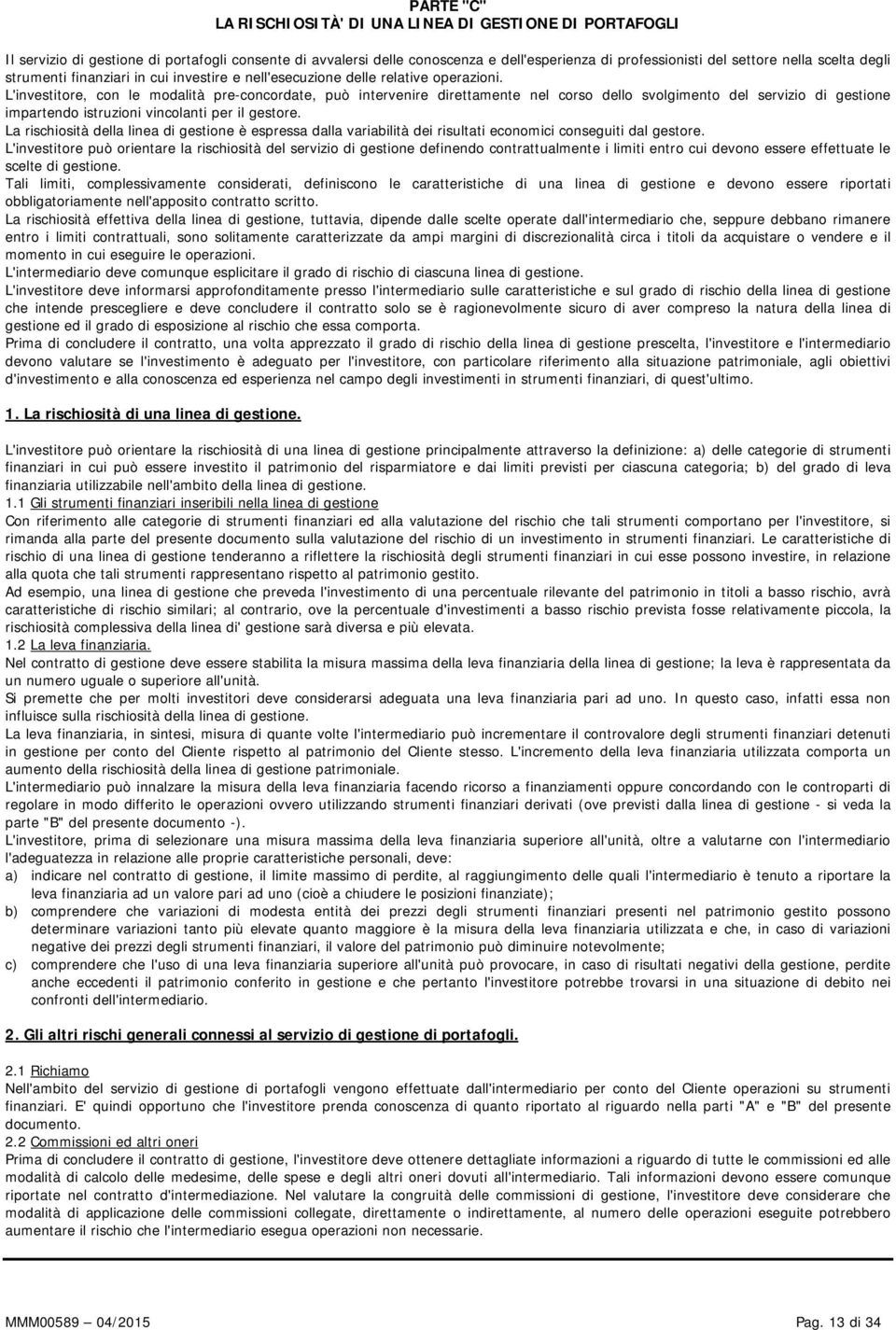 L'investitore, con le modalità pre-concordate, può intervenire direttamente nel corso dello svolgimento del servizio di gestione impartendo istruzioni vincolanti per il gestore.