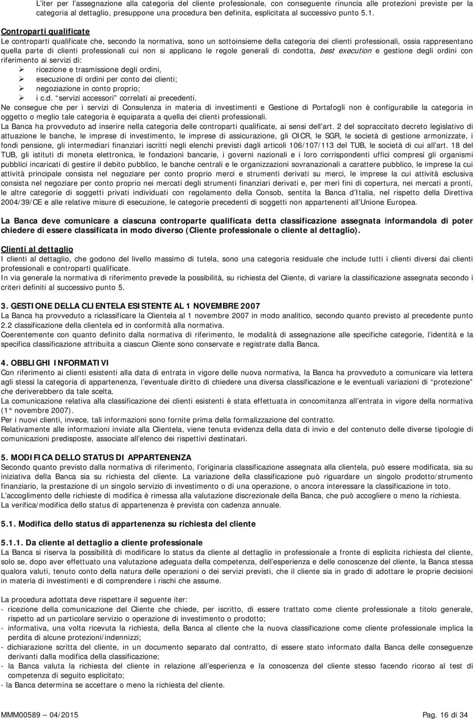 Controparti qualificate Le controparti qualificate che, secondo la normativa, sono un sottoinsieme della categoria dei clienti professionali, ossia rappresentano quella parte di clienti professionali