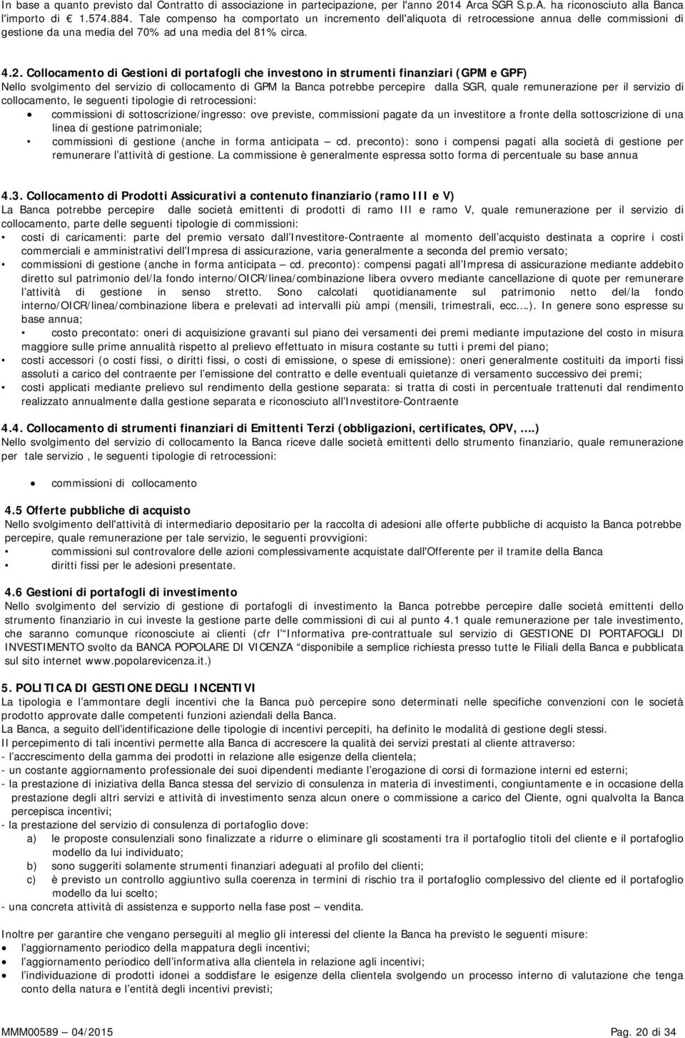 Collocamento di Gestioni di portafogli che investono in strumenti finanziari (GPM e GPF) Nello svolgimento del servizio di collocamento di GPM la Banca potrebbe percepire dalla SGR, quale