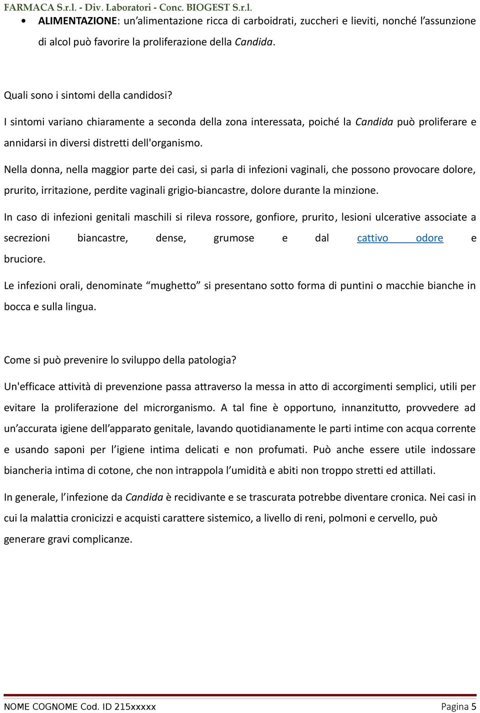 Nella donna, nella maggior parte dei casi, si parla di infezioni vaginali, che possono provocare dolore, prurito, irritazione, perdite vaginali grigio-biancastre, dolore durante la minzione.