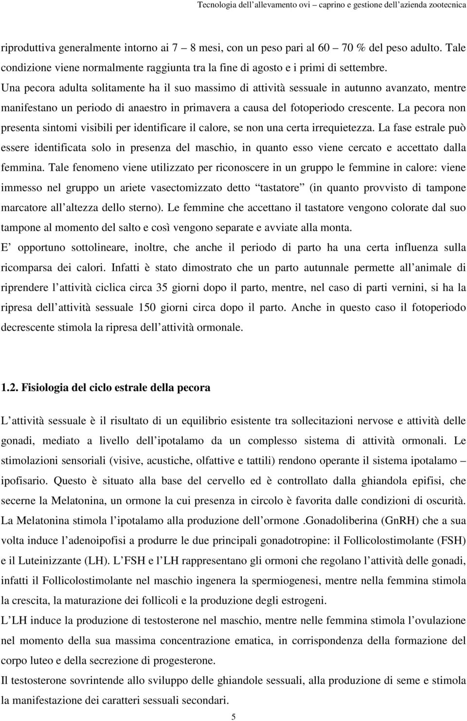 La pecora non presenta sintomi visibili per identificare il calore, se non una certa irrequietezza.