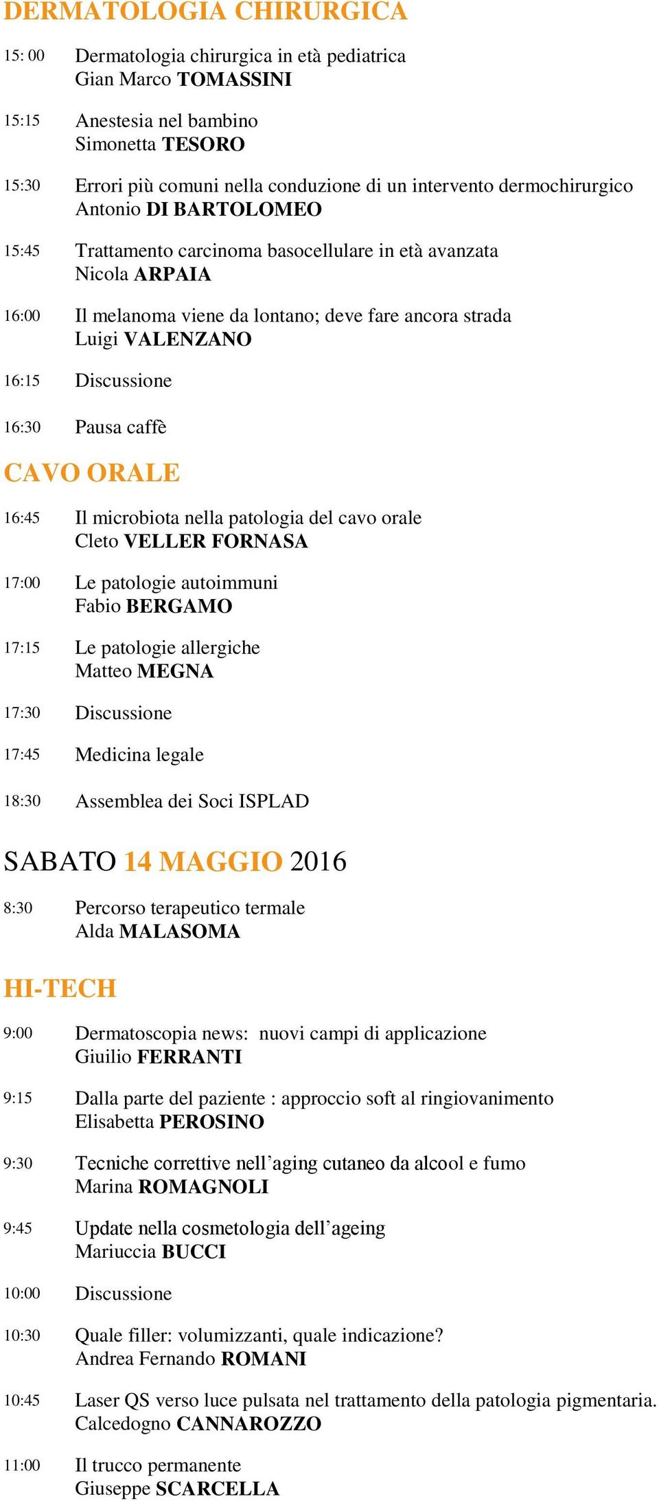 Discussione 16:30 Pausa caffè CAVO ORALE 16:45 Il microbiota nella patologia del cavo orale Cleto VELLER FORNASA 17:00 Le patologie autoimmuni Fabio BERGAMO 17:15 Le patologie allergiche Matteo MEGNA