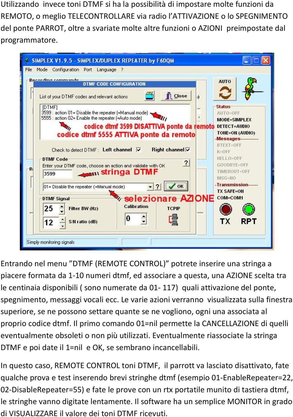 Entrando nel menu DTMF (REMOTE CONTROL) potrete inserire una stringa a piacere formata da 1-10 numeri dtmf, ed associare a questa, una AZIONE scelta tra le centinaia disponibili ( sono numerate da