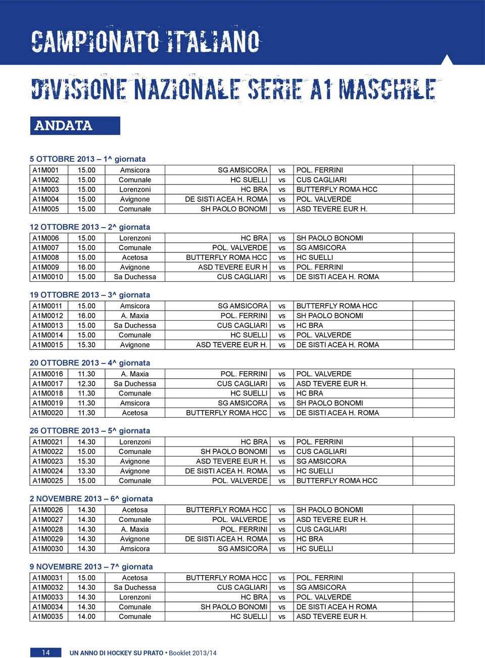 00 Lorenzoni HC BRA vs SH PAOLO BONOMI A1M007 15.00 Comunale POL. VALVERDE vs SG AMSICORA A1M008 15.00 Acetosa BUTTERFLY ROMA HCC vs HC SUELLI A1M009 16.00 Avignone ASD TEVERE EUR H vs POL.