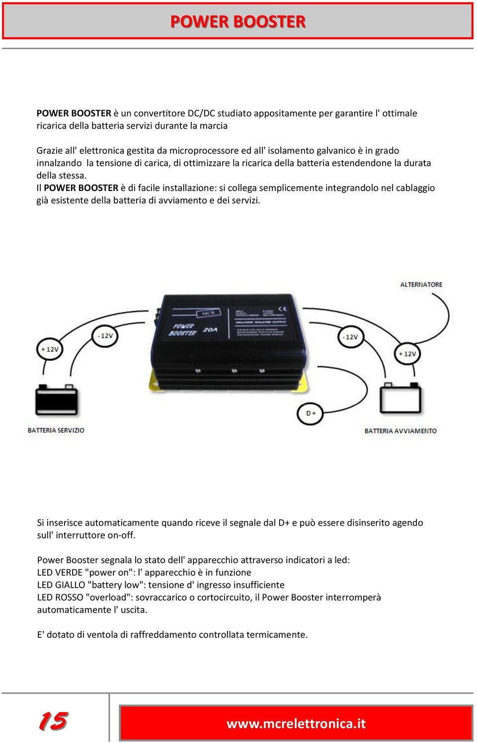 Il POWER BOOSTER è di facile installazione: si collega semplicemente integrandolo nel cablaggio già esistente della batteria di avviamento e dei servizi.