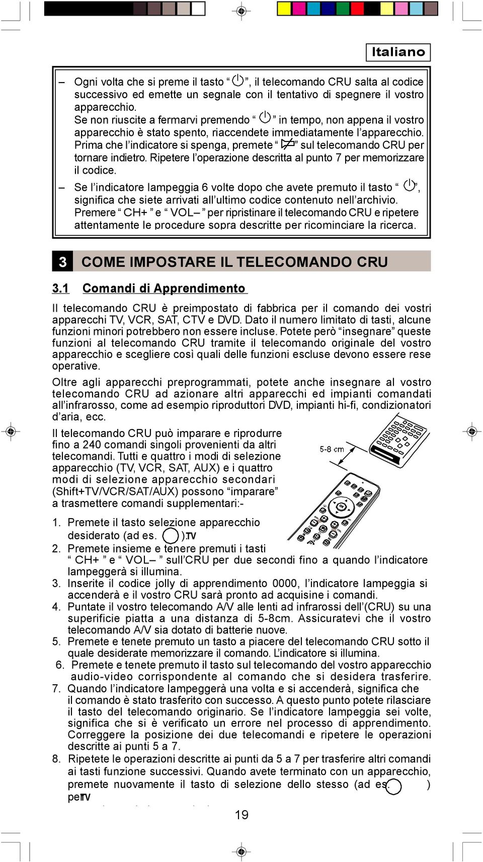 Prima che l indicatore si spenga, premete sul telecomando CRU per tornare indietro. Ripetere l operazione descritta al punto 7 per memorizzare il codice.