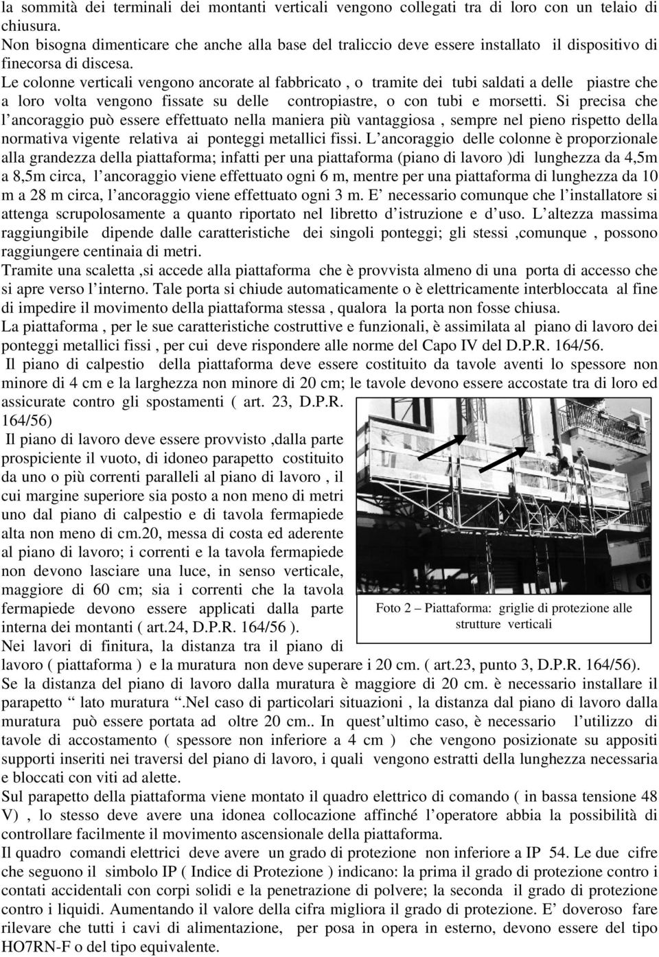 Le colonne verticali vengono ancorate al fabbricato, o tramite dei tubi saldati a delle piastre che a loro volta vengono fissate su delle contropiastre, o con tubi e morsetti.