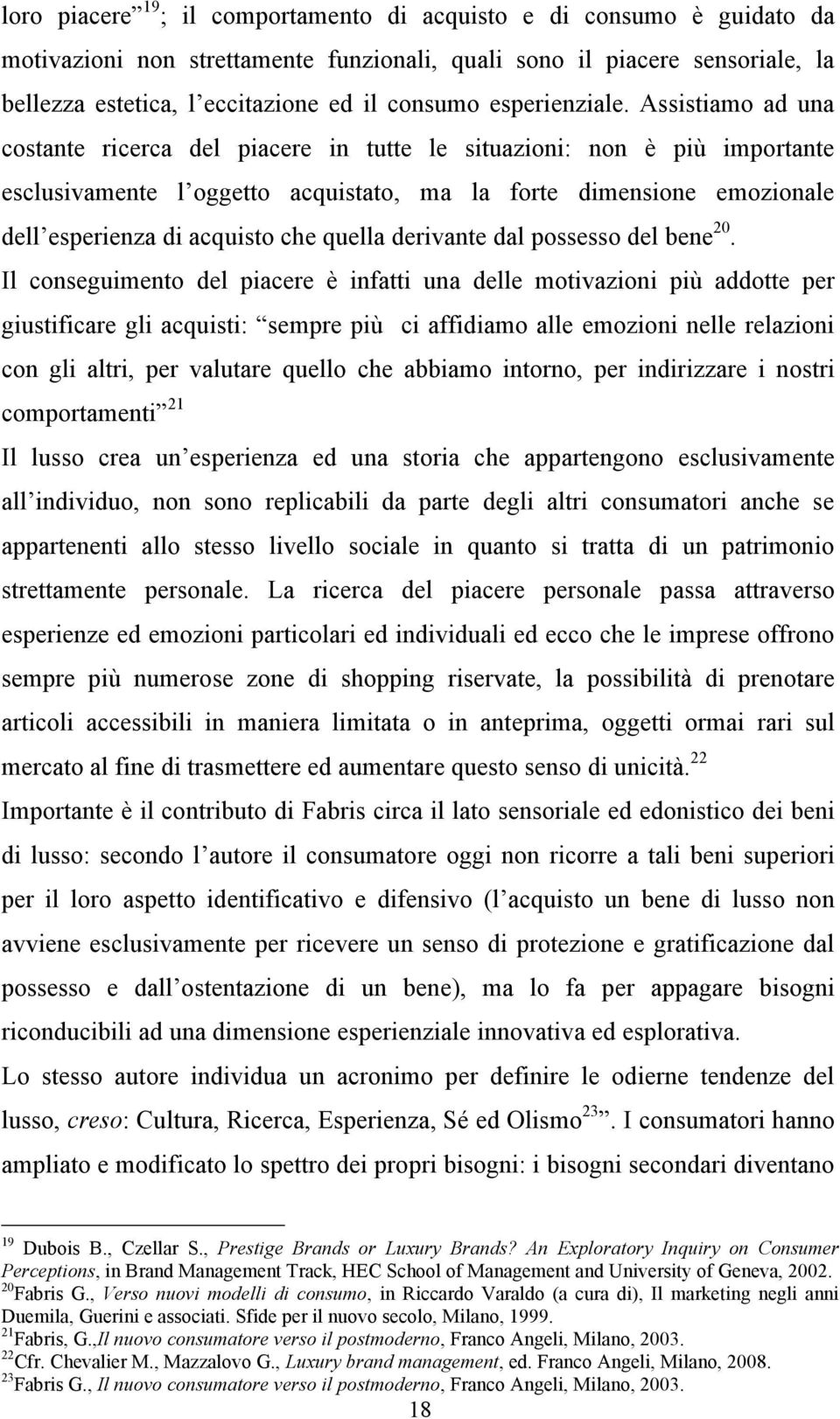 Assistiamo ad una costante ricerca del piacere in tutte le situazioni: non è più importante esclusivamente l oggetto acquistato, ma la forte dimensione emozionale dell esperienza di acquisto che