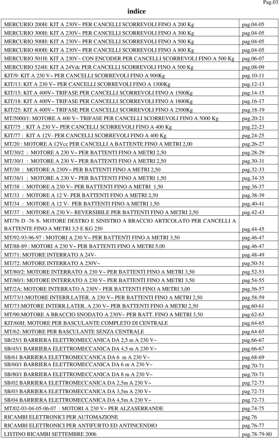 500 Kg KIT/9: KIT A 230 V PER CANCELLI SCORREVOLI FINO A 900Kg KIT/13: KIT A 230 V PER CANCELLI SCORREVOLI FINO A 1300Kg KIT/: KIT A 400V TRIFASE PER CANCELLI SCORREVOLI FINO A 00Kg KIT/18: KIT A