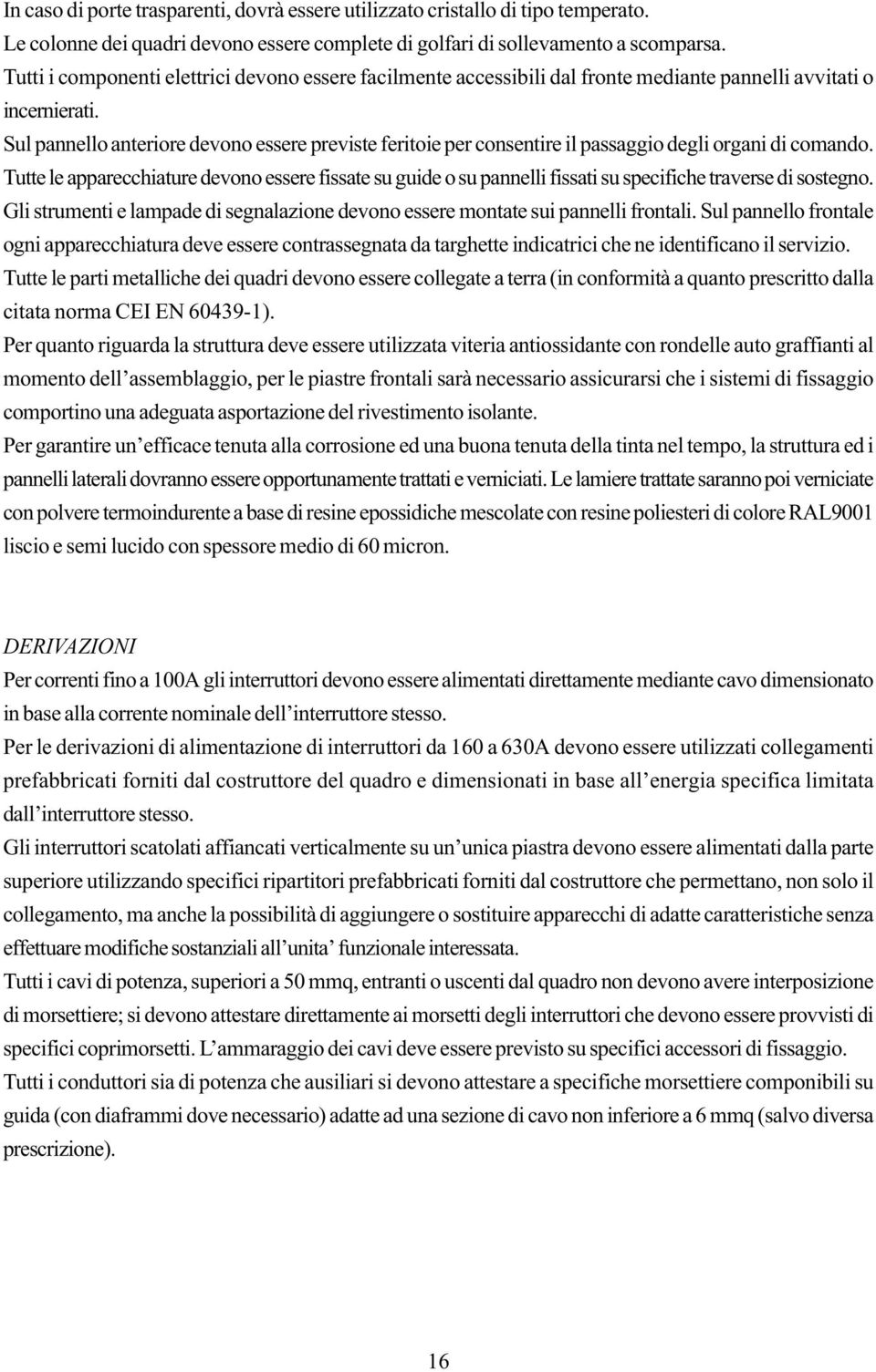 Sul pannello anteriore devono essere previste feritoie per consentire il passaggio degli organi di comando.