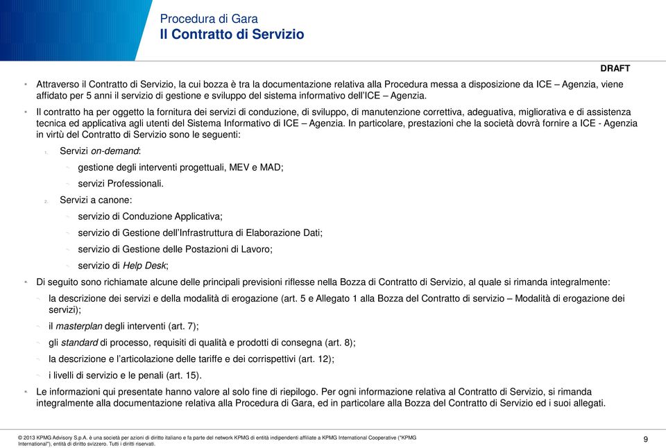 Il contratto ha per oggetto la fornitura dei servizi di conduzione, di sviluppo, di manutenzione correttiva, adeguativa, migliorativa e di assistenza tecnica ed applicativa agli utenti del Sistema