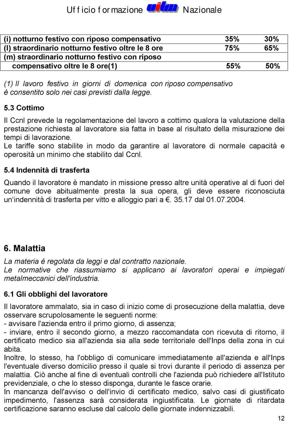 3 Cottimo Il Ccnl prevede la regolamentazione del lavoro a cottimo qualora la valutazione della prestazione richiesta al lavoratore sia fatta in base al risultato della misurazione dei tempi di