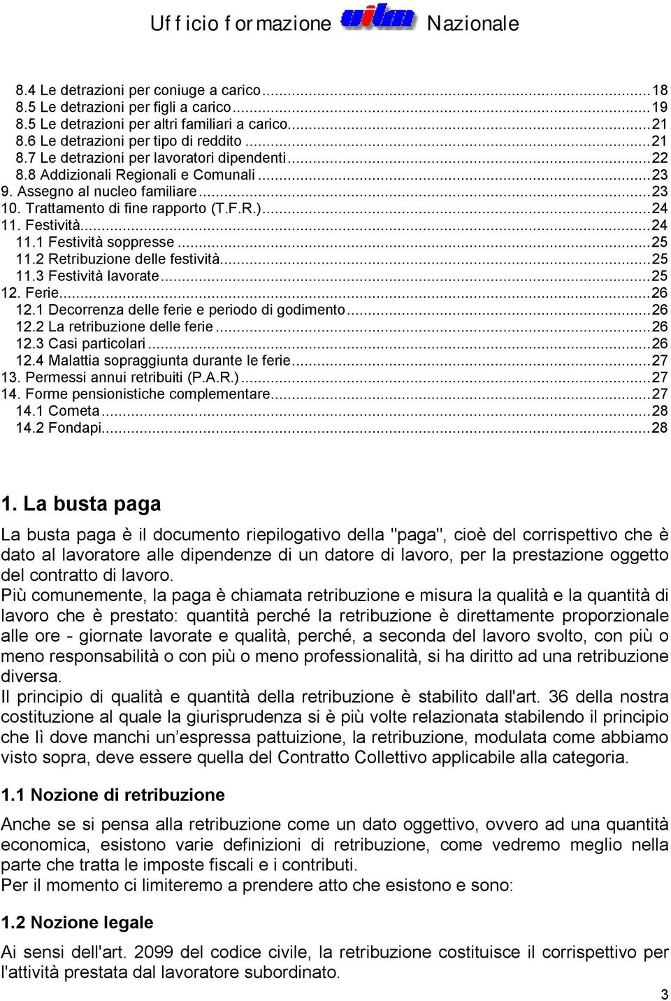 2 Retribuzione delle festività...25 11.3 Festività lavorate...25 12. Ferie...26 12.1 Decorrenza delle ferie e periodo di godimento...26 12.2 La retribuzione delle ferie...26 12.3 Casi particolari.