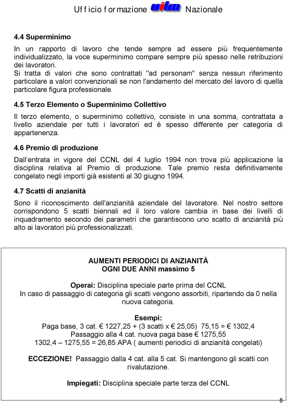 4.5 Terzo Elemento o Superminimo Collettivo Il terzo elemento, o superminimo collettivo, consiste in una somma, contrattata a livello aziendale per tutti i lavoratori ed è spesso differente per