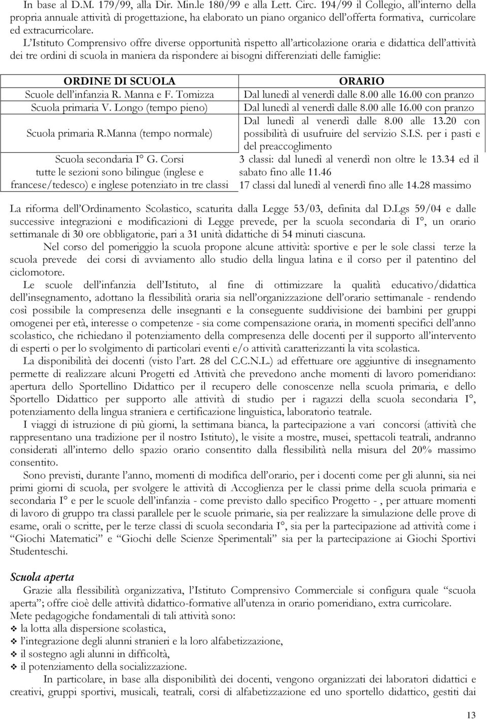 L Istituto Comprensivo offre diverse opportunità rispetto all articolazione oraria e didattica dell attività dei tre ordini di scuola in maniera da rispondere ai bisogni differenziati delle famiglie: