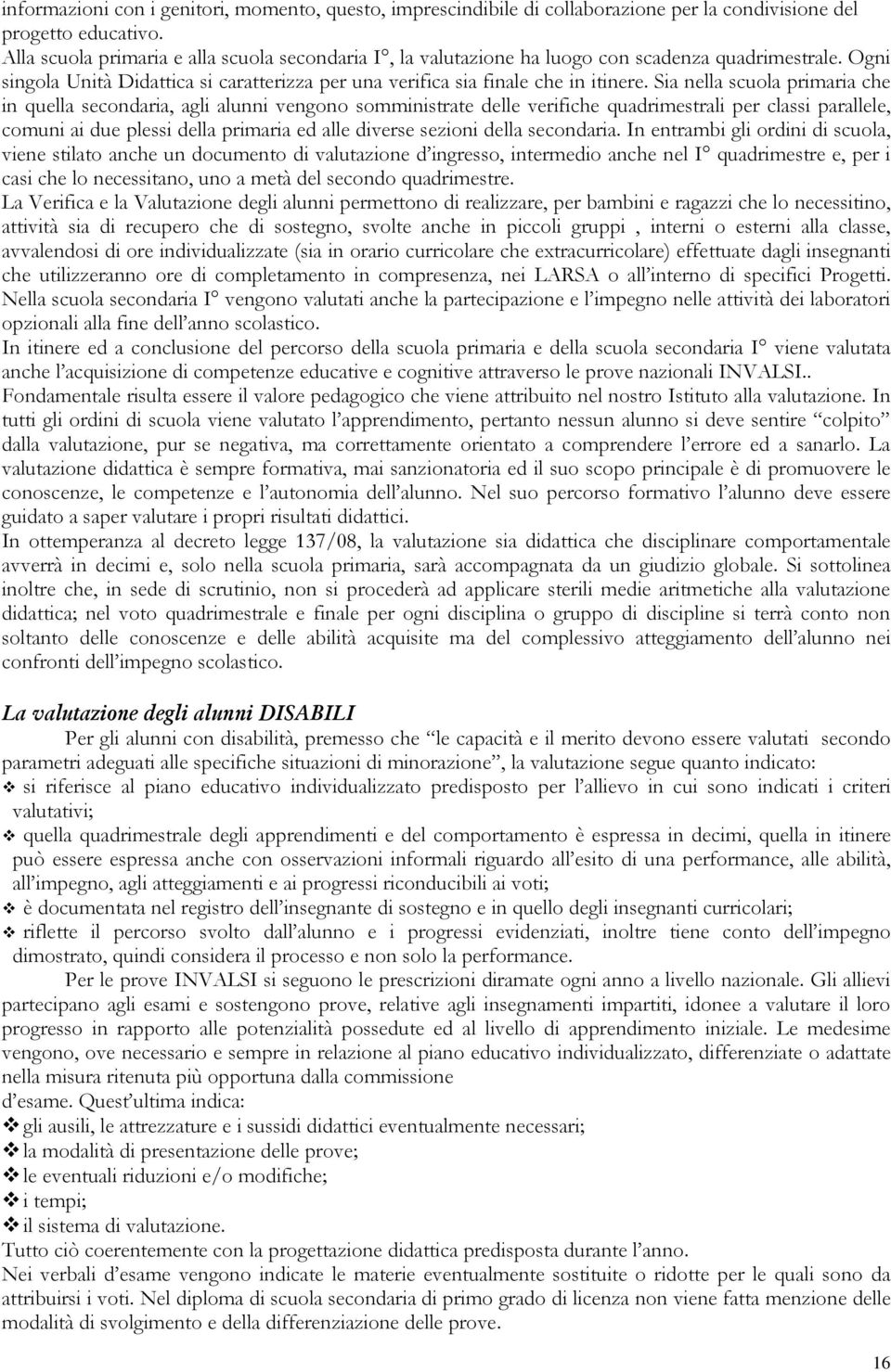 Sia nella scuola primaria che in quella secondaria, agli alunni vengono somministrate delle verifiche quadrimestrali per classi parallele, comuni ai due plessi della primaria ed alle diverse sezioni