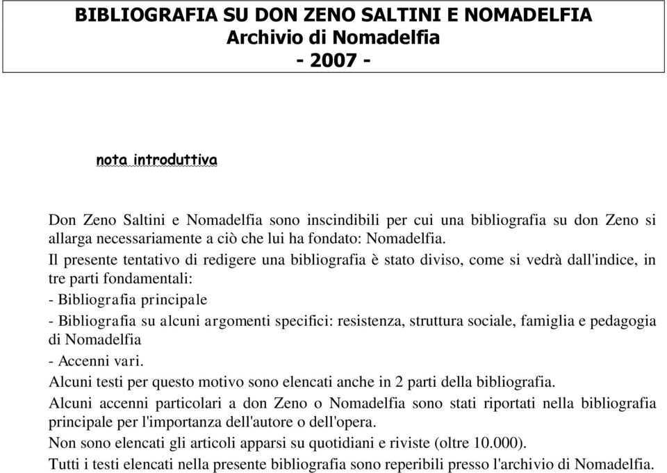 Il presente tentativo di redigere una bibliografia è stato diviso, come si vedrà dall'indice, in tre parti fondamentali: - Bibliografia principale - Bibliografia su alcuni argomenti specifici: