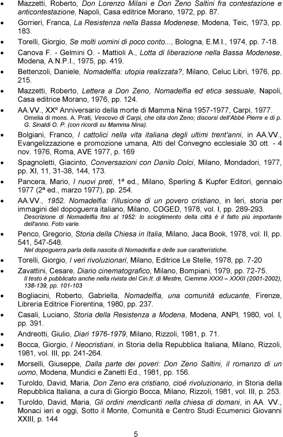 - Mattioli A., Lotta di liberazione nella Bassa Modenese, Modena, A.N.P.I., 1975, pp. 419. Bettenzoli, Daniele, Nomadelfia: utopia realizzata?, Milano, Celuc Libri, 1976, pp. 215.