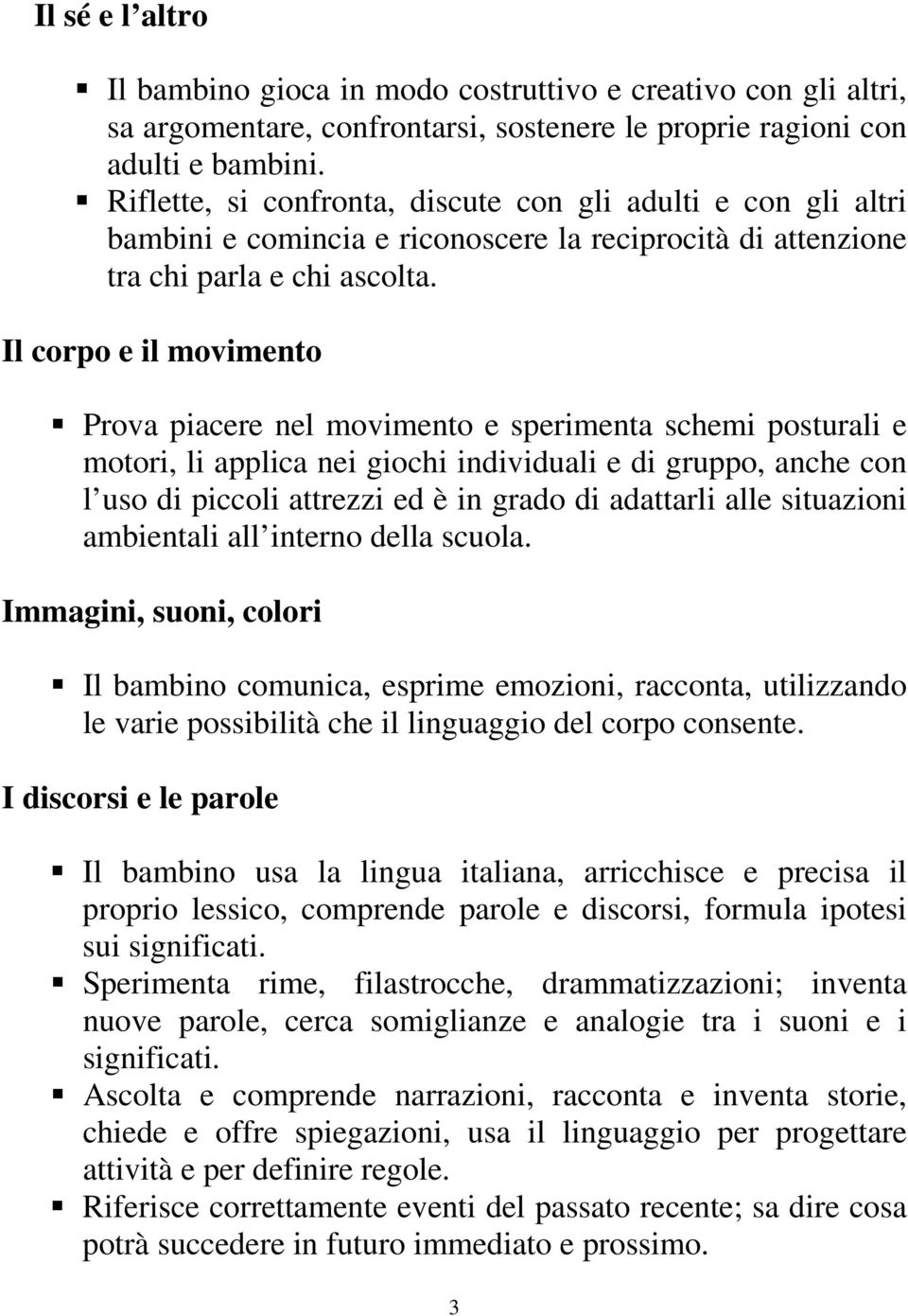 Il corpo e il movimento Prova piacere nel movimento e sperimenta schemi posturali e motori, li applica nei giochi individuali e di gruppo, anche con l uso di piccoli attrezzi ed è in grado di